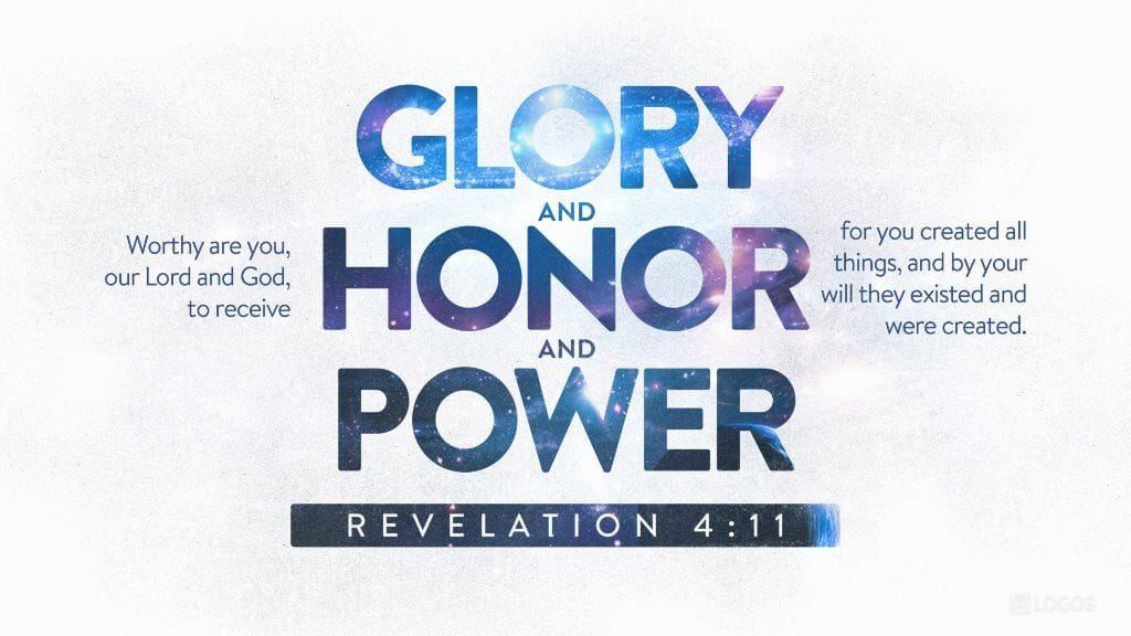 https://ref.ly/Rev4.11;nkjv
Revelation 4:11 [NKJV]: “You are worthy, O Lord,
To receive glory and honor and power;
For You created all things,
And by Your will they exist and were created.”